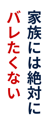 家族には絶対にバレたくない